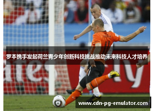 罗本携手发起荷兰青少年创新科技挑战推动未来科技人才培养 罗本携手发起荷兰青少年创新科技挑战推动未来科技人才培养