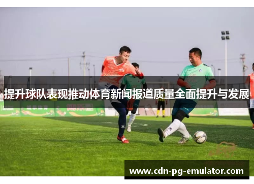 提升球队表现推动体育新闻报道质量全面提升与发展 提升球队表现推动体育新闻报道质量全面提升与发展