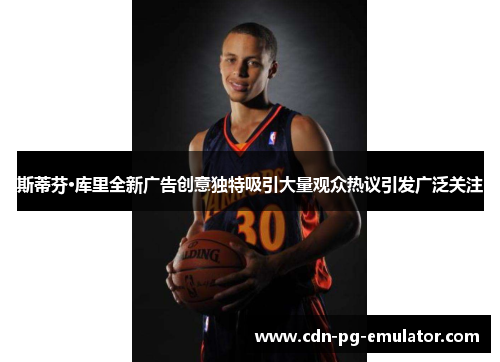 斯蒂芬·库里全新广告创意独特吸引大量观众热议引发广泛关注 斯蒂芬·库里全新广告创意独特吸引大量观众热议引发广泛关注