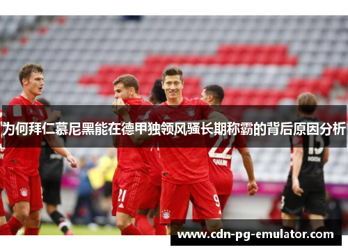 为何拜仁慕尼黑能在德甲独领风骚长期称霸的背后原因分析 为何拜仁慕尼黑能在德甲独领风骚长期称霸的背后原因分析