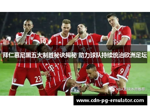 拜仁慕尼黑五大制胜秘诀揭秘 助力球队持续统治欧洲足坛