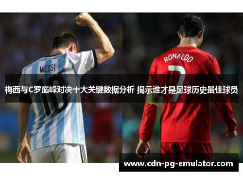 梅西与C罗巅峰对决十大关键数据分析 揭示谁才是足球历史最佳球员 梅西与C罗巅峰对决十大关键数据分析 揭示谁才是足球历史最佳球员