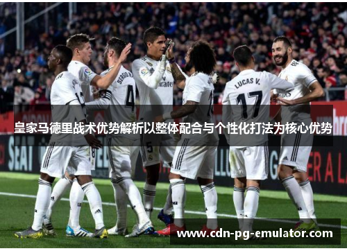 皇家马德里战术优势解析以整体配合与个性化打法为核心优势