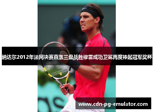 纳达尔2012年法网决赛直落三盘战胜穆雷成功卫冕再度捧起冠军奖杯 纳达尔2012年法网决赛直落三盘战胜穆雷成功卫冕再度捧起冠军奖杯