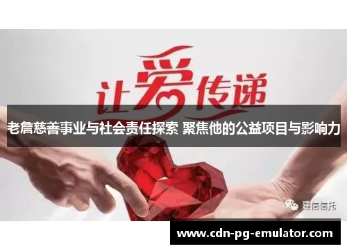 老詹慈善事业与社会责任探索 聚焦他的公益项目与影响力 老詹慈善事业与社会责任探索 聚焦他的公益项目与影响力