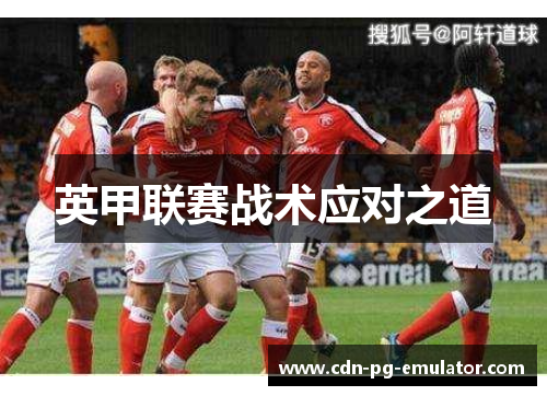 英甲联赛战术应对之道 英甲联赛战术应对之道