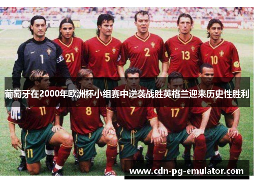 葡萄牙在2000年欧洲杯小组赛中逆袭战胜英格兰迎来历史性胜利 葡萄牙在2000年欧洲杯小组赛中逆袭战胜英格兰迎来历史性胜利