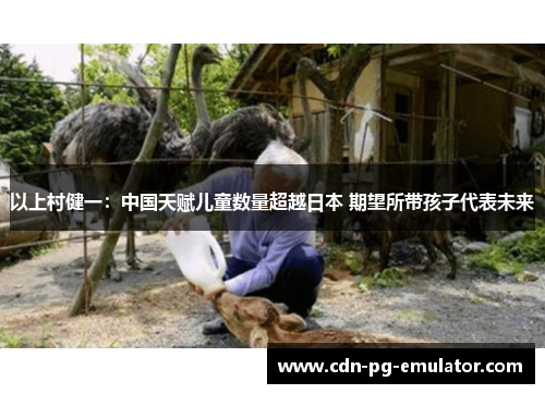 以上村健一:中国天赋儿童数量超越日本 期望所带孩子代表未来 以上村健一:中国天赋儿童数量超越日本 期望所带孩子代表未来