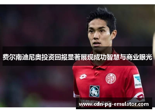 费尔南迪尼奥投资回报显著展现成功智慧与商业眼光 费尔南迪尼奥投资回报显著展现成功智慧与商业眼光