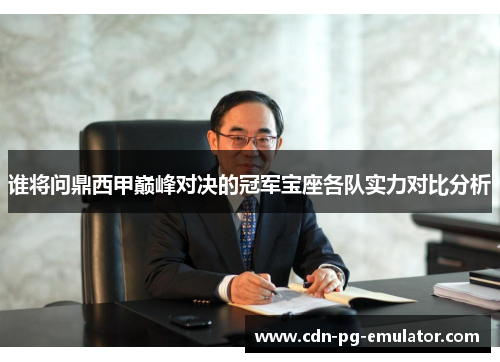 谁将问鼎西甲巅峰对决的冠军宝座各队实力对比分析 谁将问鼎西甲巅峰对决的冠军宝座各队实力对比分析