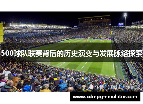 500球队联赛背后的历史演变与发展脉络探索 500球队联赛背后的历史演变与发展脉络探索