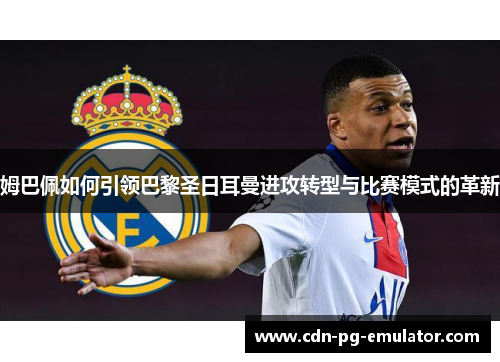 姆巴佩如何引领巴黎圣日耳曼进攻转型与比赛模式的革新 姆巴佩如何引领巴黎圣日耳曼进攻转型与比赛模式的革新