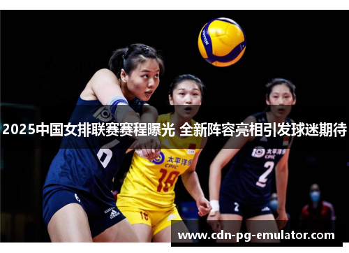 2025中国女排联赛赛程曝光 全新阵容亮相引发球迷期待 2025中国女排联赛赛程曝光 全新阵容亮相引发球迷期待