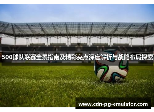 500球队联赛全景指南及精彩亮点深度解析与战略布局探索