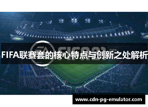 FIFA联赛套的核心特点与创新之处解析 FIFA联赛套的核心特点与创新之处解析