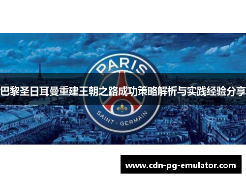 巴黎圣日耳曼重建王朝之路成功策略解析与实践经验分享 巴黎圣日耳曼重建王朝之路成功策略解析与实践经验分享