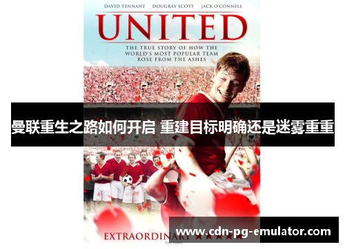 曼联重生之路如何开启 重建目标明确还是迷雾重重 曼联重生之路如何开启 重建目标明确还是迷雾重重