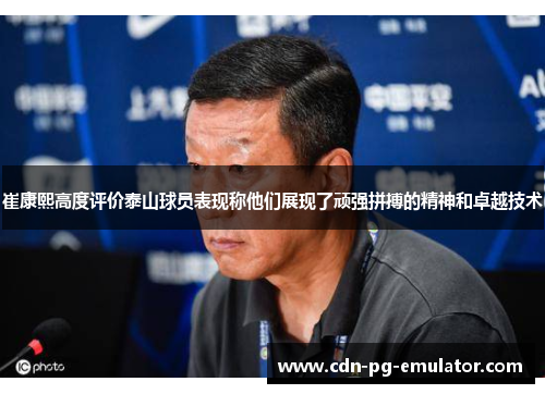 崔康熙高度评价泰山球员表现称他们展现了顽强拼搏的精神和卓越技术 崔康熙高度评价泰山球员表现称他们展现了顽强拼搏的精神和卓越技术