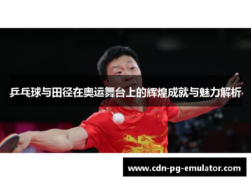 乒乓球与田径在奥运舞台上的辉煌成就与魅力解析 乒乓球与田径在奥运舞台上的辉煌成就与魅力解析