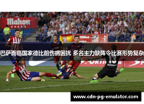 巴萨面临国家德比前伤病困扰 多名主力缺阵令比赛形势复杂 巴萨面临国家德比前伤病困扰 多名主力缺阵令比赛形势复杂