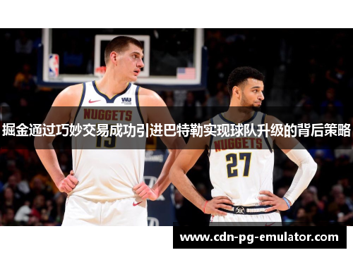 掘金通过巧妙交易成功引进巴特勒实现球队升级的背后策略 掘金通过巧妙交易成功引进巴特勒实现球队升级的背后策略