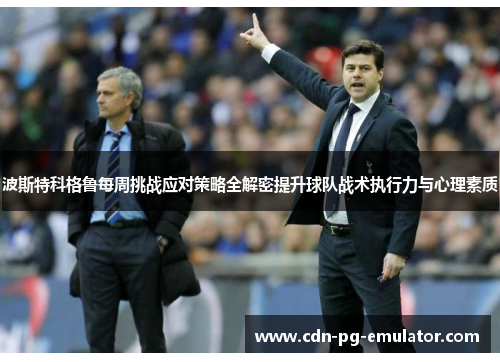 波斯特科格鲁每周挑战应对策略全解密提升球队战术执行力与心理素质 波斯特科格鲁每周挑战应对策略全解密提升球队战术执行力与心理素质