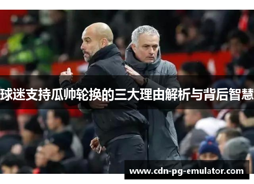 球迷支持瓜帅轮换的三大理由解析与背后智慧 球迷支持瓜帅轮换的三大理由解析与背后智慧