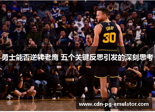 勇士能否逆转老鹰 五个关键反思引发的深刻思考 勇士能否逆转老鹰 五个关键反思引发的深刻思考