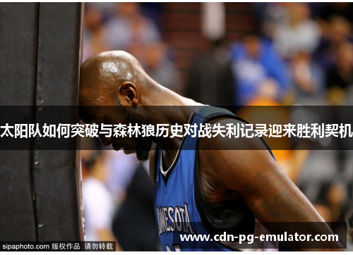太阳队如何突破与森林狼历史对战失利记录迎来胜利契机 太阳队如何突破与森林狼历史对战失利记录迎来胜利契机