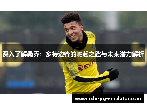 深入了解桑乔:多特边锋的崛起之路与未来潜力解析 深入了解桑乔:多特边锋的崛起之路与未来潜力解析