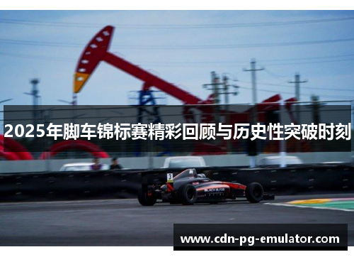 2025年脚车锦标赛精彩回顾与历史性突破时刻 2025年脚车锦标赛精彩回顾与历史性突破时刻