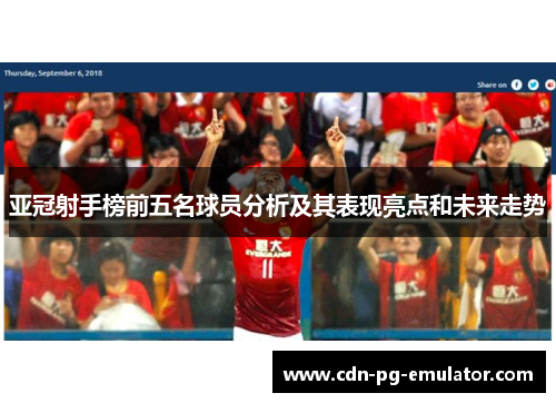 亚冠射手榜前五名球员分析及其表现亮点和未来走势 亚冠射手榜前五名球员分析及其表现亮点和未来走势