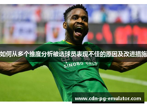 如何从多个维度分析被选球员表现不佳的原因及改进措施 如何从多个维度分析被选球员表现不佳的原因及改进措施