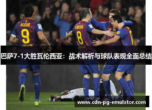 巴萨7-1大胜瓦伦西亚:战术解析与球队表现全面总结 巴萨7-1大胜瓦伦西亚:战术解析与球队表现全面总结