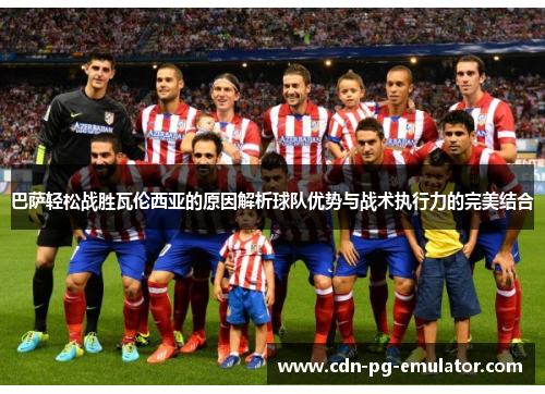 巴萨轻松战胜瓦伦西亚的原因解析球队优势与战术执行力的完美结合 巴萨轻松战胜瓦伦西亚的原因解析球队优势与战术执行力的完美结合