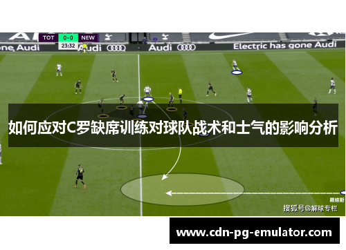如何应对C罗缺席训练对球队战术和士气的影响分析 如何应对C罗缺席训练对球队战术和士气的影响分析