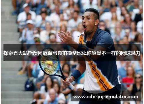 探索五大凯斯澳网冠军写真拍摄圣地让你感受不一样的网球魅力 探索五大凯斯澳网冠军写真拍摄圣地让你感受不一样的网球魅力
