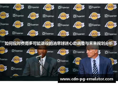 如何应对费南多可能退役的消息球迷心态调整与未来规划分析 如何应对费南多可能退役的消息球迷心态调整与未来规划分析