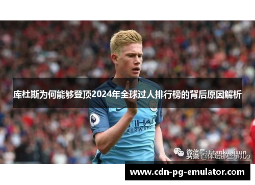 库杜斯为何能够登顶2024年全球过人排行榜的背后原因解析 库杜斯为何能够登顶2024年全球过人排行榜的背后原因解析