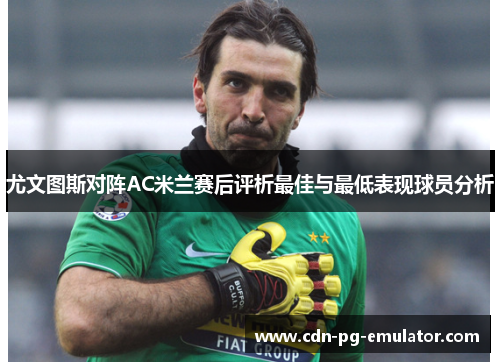 尤文图斯对阵AC米兰赛后评析最佳与最低表现球员分析 尤文图斯对阵AC米兰赛后评析最佳与最低表现球员分析