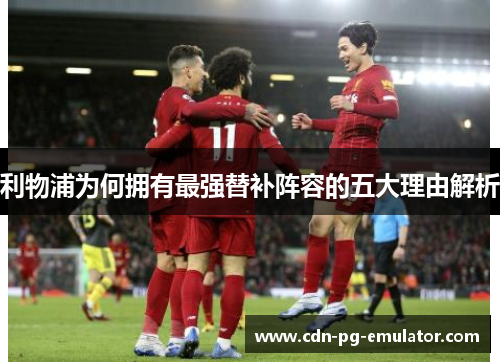 利物浦为何拥有最强替补阵容的五大理由解析 利物浦为何拥有最强替补阵容的五大理由解析