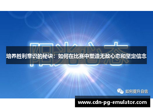 培养胜利意识的秘诀:如何在比赛中塑造无敌心态和坚定信念 培养胜利意识的秘诀:如何在比赛中塑造无敌心态和坚定信念