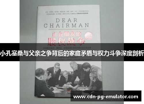 小孔塞桑与父亲之争背后的家庭矛盾与权力斗争深度剖析