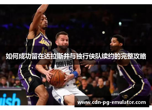 如何成功留在达拉斯并与独行侠队续约的完整攻略 如何成功留在达拉斯并与独行侠队续约的完整攻略