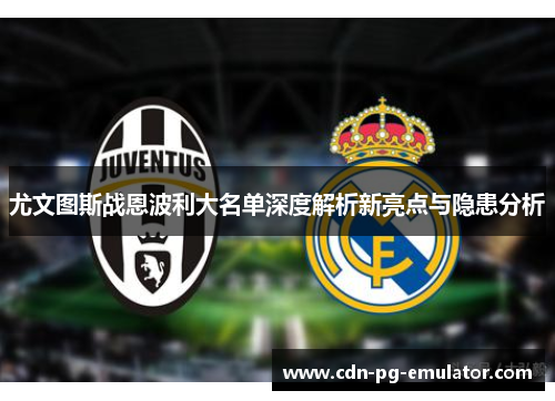 尤文图斯战恩波利大名单深度解析新亮点与隐患分析 尤文图斯战恩波利大名单深度解析新亮点与隐患分析