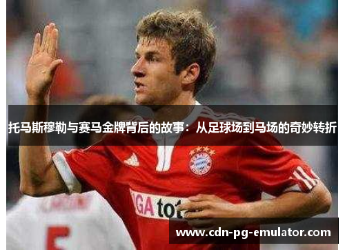 托马斯穆勒与赛马金牌背后的故事:从足球场到马场的奇妙转折 托马斯穆勒与赛马金牌背后的故事:从足球场到马场的奇妙转折