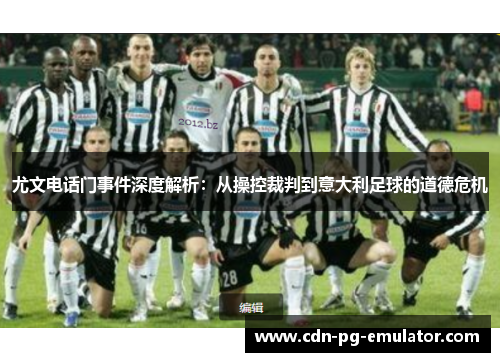 尤文电话门事件深度解析：从操控裁判到意大利足球的道德危机