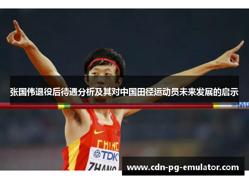 张国伟退役后待遇分析及其对中国田径运动员未来发展的启示 张国伟退役后待遇分析及其对中国田径运动员未来发展的启示