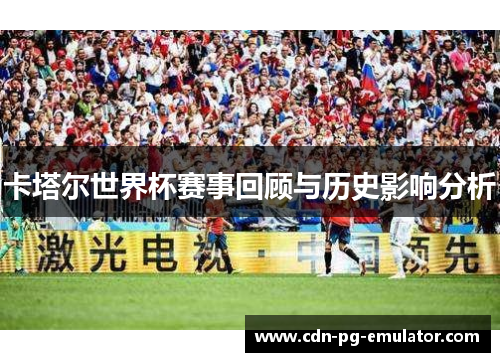 卡塔尔世界杯赛事回顾与历史影响分析 卡塔尔世界杯赛事回顾与历史影响分析