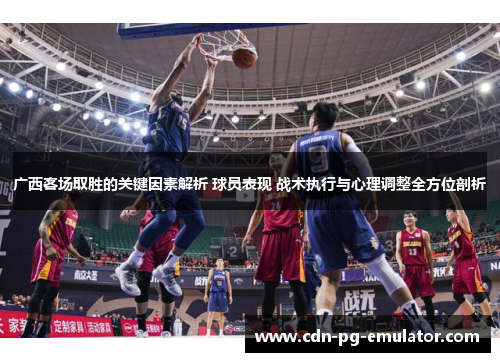 广西客场取胜的关键因素解析 球员表现 战术执行与心理调整全方位剖析 广西客场取胜的关键因素解析 球员表现 战术执行与心理调整全方位剖析